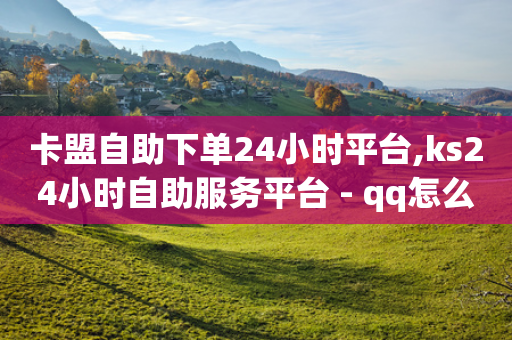 卡盟自助下单24小时平台,ks24小时自助服务平台 - qq怎么解除第三方绑定 - 快手涨热度软件免费下载