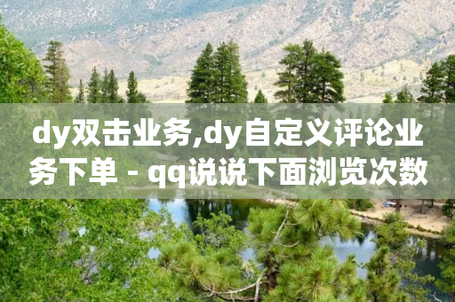 dy双击业务,dy自定义评论业务下单 - qq说说下面浏览次数怎么公开 - 快手一分钟500赞软件下载-第1张图片-靖非智能科技传媒