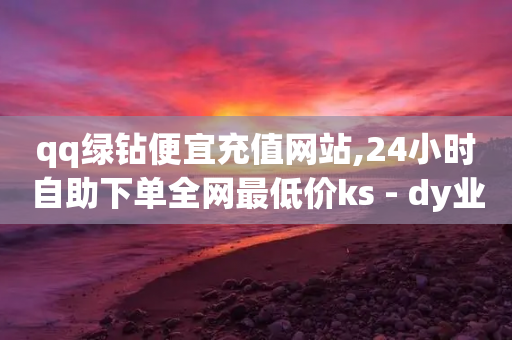 qq绿钻便宜充值网站,24小时自助下单全网最低价ks - dy业务自助下单软件下载 - wb下单平台网站-第1张图片-靖非智能科技传媒