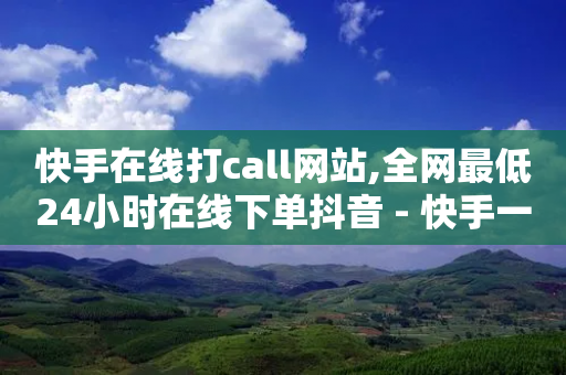 快手在线打call网站,全网最低24小时在线下单抖音 - 快手一元钱200赞 - ks自助下单商城-第1张图片-靖非智能科技传媒