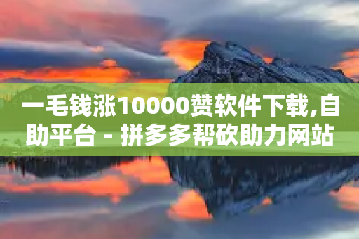 一毛钱涨10000赞软件下载,自助平台 - 拼多多帮砍助力网站便宜 - 拼多多刀如何购买-第1张图片-靖非智能科技传媒