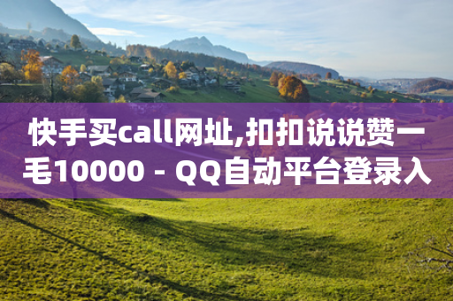 快手买call网址,扣扣说说赞一毛10000 - QQ自动平台登录入口官网 - dy人气科技-第1张图片-靖非智能科技传媒