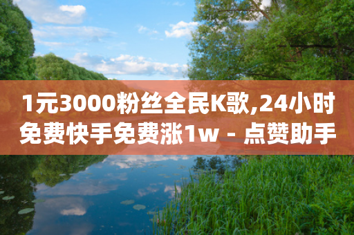 1元3000粉丝全民K歌,24小时免费快手免费涨1w - 点赞助手app下载快手 - dy便宜的下单网站