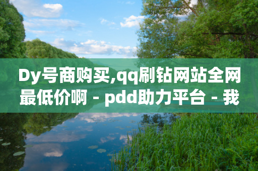 Dy号商购买,qq刷钻网站全网最低价啊 - pdd助力平台 - 我的淘宝-第1张图片-靖非智能科技传媒