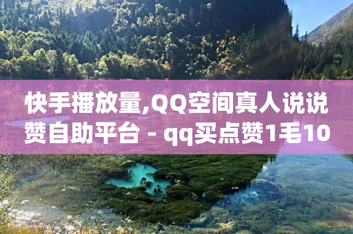 快手播放量,QQ空间真人说说赞自助平台 - qq买点赞1毛10000赞 - 在线刷qq空间访客数量