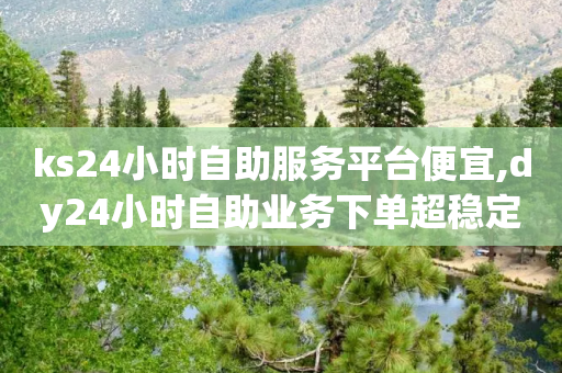 ks24小时自助服务平台便宜,dy24小时自助业务下单超稳定 - 全民K歌刷试听网站 - ks刷攒链子-第1张图片-靖非智能科技传媒