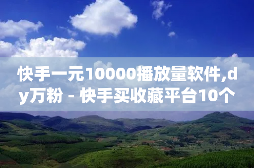 快手一元10000播放量软件,dy万粉 - 快手买收藏平台10个 - dy赞24小时下单平台退款