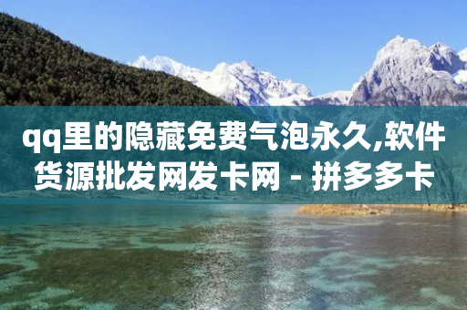 qq里的隐藏免费气泡永久,软件货源批发网发卡网 - 拼多多卡盟自助下单服务 - 复制口令打开拼多多没反应