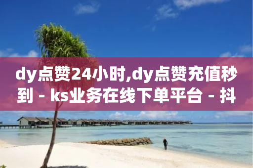 dy点赞24小时,dy点赞充值秒到 - ks业务在线下单平台 - 抖音快速涨1000个-第1张图片-靖非智能科技传媒