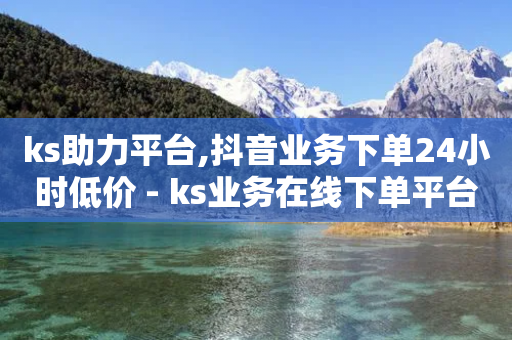 ks助力平台,抖音业务下单24小时低价 - ks业务在线下单平台 - 空间浏览24小时自助下单