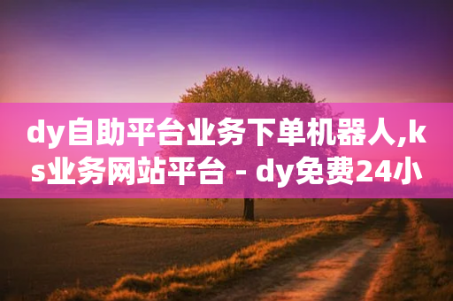 dy自助平台业务下单机器人,ks业务网站平台 - dy免费24小时下单平台便宜 - 抖音秒赞自助