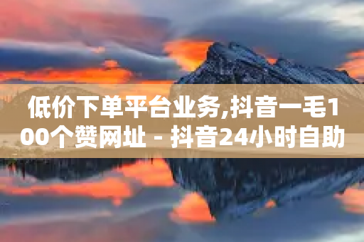 低价下单平台业务,抖音一毛100个赞网址 - 抖音24小时自助 - 抖音播放量是不是有点假-第1张图片-靖非智能科技传媒