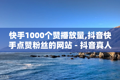 快手1000个赞播放量,抖音快手点赞粉丝的网站 - 抖音真人自定义评论业务 - 抖音业务24小时在线下单-第1张图片-靖非智能科技传媒