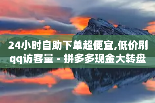 24小时自助下单超便宜,低价刷qq访客量 - 拼多多现金大转盘助力 - 拼多多自动助力神器-第1张图片-靖非智能科技传媒