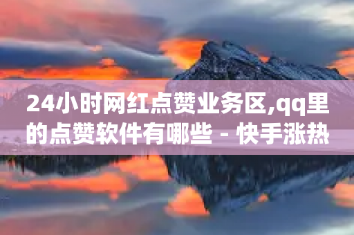 24小时网红点赞业务区,qq里的点赞软件有哪些 - 快手涨热度软件 - 抖音有效涨粉网站-第1张图片-靖非智能科技传媒