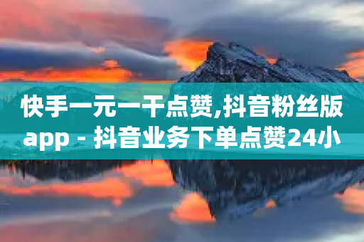 快手一元一干点赞,抖音粉丝版app - 抖音业务下单点赞24小时 - 抖音自助赞平台24小时发货