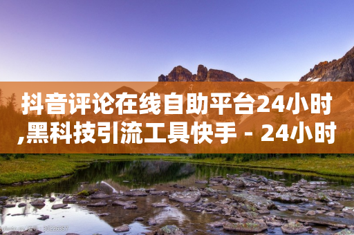 抖音评论在线自助平台24小时,黑科技引流工具快手 - 24小时播放量平台 - 抖音怎样才能让官方推流-第1张图片-靖非智能科技传媒