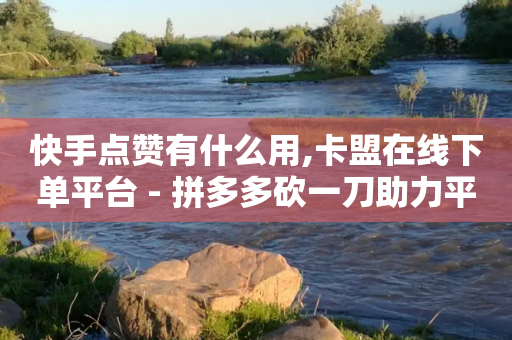 快手点赞有什么用,卡盟在线下单平台 - 拼多多砍一刀助力平台 - 拼多多毕业季活动入口-第1张图片-靖非智能科技传媒