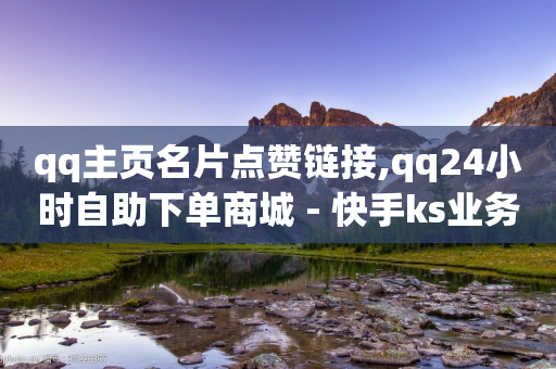 qq主页名片点赞链接,qq24小时自助下单商城 - 快手ks业务 - ks业务在线下单平台