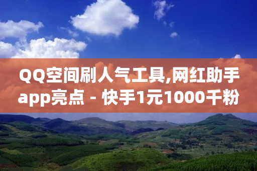 QQ空间刷人气工具,网红助手app亮点 - 快手1元1000千粉丝活粉丝是真的吗 - qq业务全网低价1000-第1张图片-靖非智能科技传媒