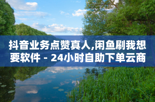 抖音业务点赞真人,闲鱼刷我想要软件 - 24小时自助下单云商城 - 24小时自动下单最低价