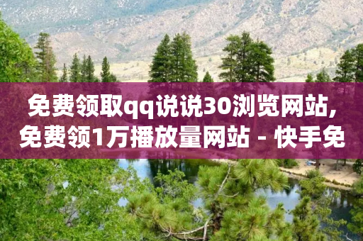 免费领取qq说说30浏览网站,免费领1万播放量网站 - 快手免获得粉丝的软件 - 快手刷双击网址网址-第1张图片-靖非智能科技传媒