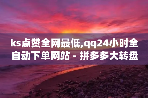 ks点赞全网最低,qq24小时全自动下单网站 - 拼多多大转盘助力软件 - 多多桌面小助手下载