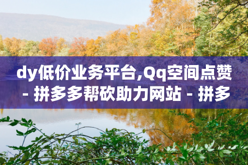 dy低价业务平台,Qq空间点赞 - 拼多多帮砍助力网站 - 拼多多长期不回复扣10分-第1张图片-靖非智能科技传媒