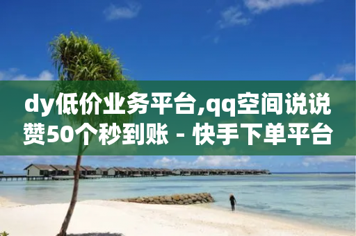 dy低价业务平台,qq空间说说赞50个秒到账 - 快手下单平台 - dy24小时在线下单-第1张图片-靖非智能科技传媒