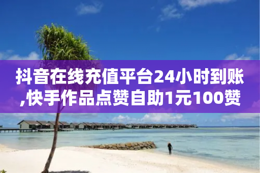 抖音在线充值平台24小时到账,快手作品点赞自助1元100赞 - 拼多多拉人助力群 - 砍价软件免费版