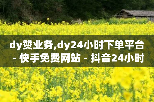 dy赞业务,dy24小时下单平台 - 快手免费网站 - 抖音24小时自助-第1张图片-靖非智能科技传媒