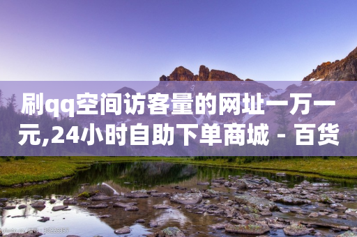 刷qq空间访客量的网址一万一元,24小时自助下单商城 - 百货商城自助下单网站 - 筷手买攒业务