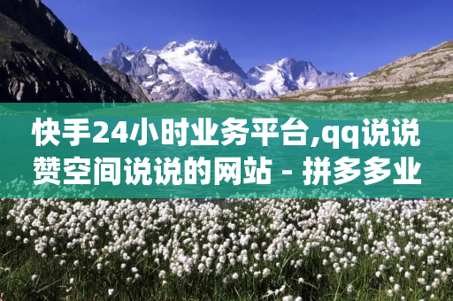 快手24小时业务平台,qq说说赞空间说说的网站 - 拼多多业务网24小时自助下单 - 拼多多砍价商城-第1张图片-靖非智能科技传媒