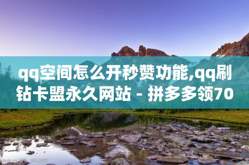 qq空间怎么开秒赞功能,qq刷钻卡盟永久网站 - 拼多多领700元全过程 - 助力软件有哪些