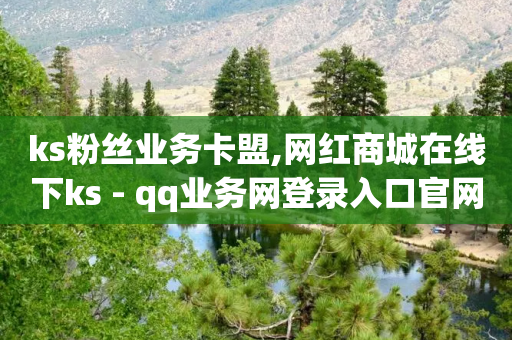 ks粉丝业务卡盟,网红商城在线下ks - qq业务网登录入口官网 - 网红业务平台24小时服务-第1张图片-靖非智能科技传媒