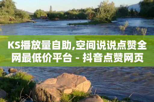 KS播放量自助,空间说说点赞全网最低价平台 - 抖音点赞网页自助平台 - 小红书免费24小时下单平台