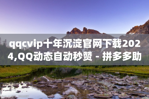 qqcvip十年沉淀官网下载2024,QQ动态自动秒赞 - 拼多多助力好用的软件 - 拼多多700元提现是真的吗-第1张图片-靖非智能科技传媒