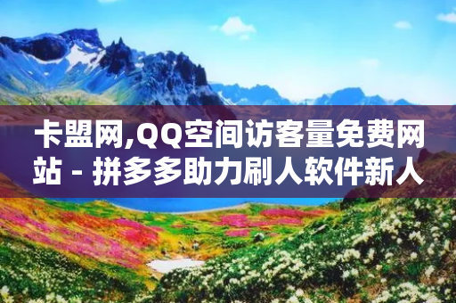 卡盟网,QQ空间访客量免费网站 - 拼多多助力刷人软件新人 - 拼多多提现元宝之后是啥-第1张图片-靖非智能科技传媒