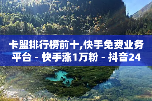 卡盟排行榜前十,快手免费业务平台 - 快手涨1万粉 - 抖音24小时自助业务下单注意事项