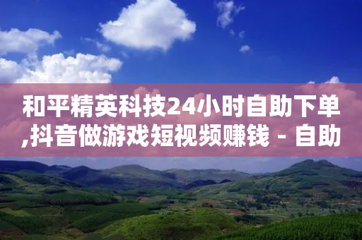 和平精英科技24小时自助下单,抖音做游戏短视频赚钱 - 自助下单管理中心 - 快手买点赞官网-第1张图片-靖非智能科技传媒