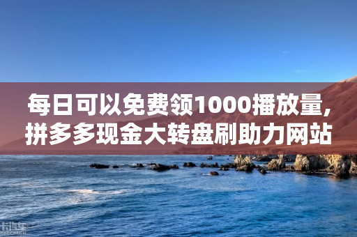 每日可以免费领1000播放量,拼多多现金大转盘刷助力网站 - KS低价真人双击 - 24小时自助下单全网最低价