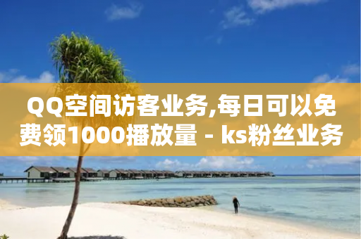 QQ空间访客业务,每日可以免费领1000播放量 - ks粉丝业务24 - 快手点赞1元100个赞秒到便宜-第1张图片-靖非智能科技传媒