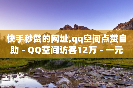 快手秒赞的网址,qq空间点赞自助 - QQ空间访客12万 - 一元买赞100个赞-第1张图片-靖非智能科技传媒