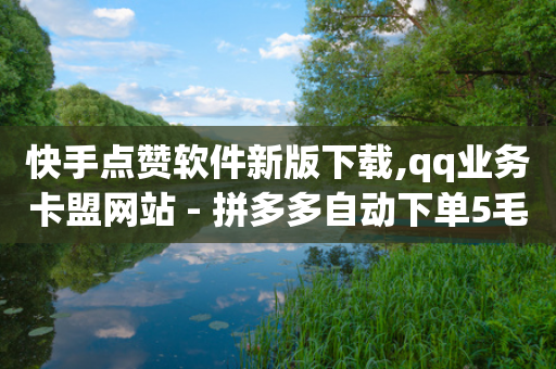 快手点赞软件新版下载,qq业务卡盟网站 - 拼多多自动下单5毛脚本下载 - 拼多多50最多邀请多少个人