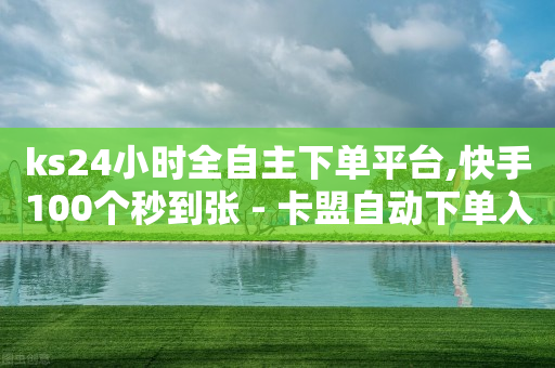 ks24小时全自主下单平台,快手100个秒到张 - 卡盟自动下单入口 - ks恋人亲密度自助下单-第1张图片-靖非智能科技传媒