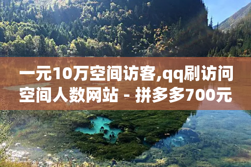 一元10万空间访客,qq刷访问空间人数网站 - 拼多多700元有成功的吗 - 拼多多扫码助力安全吗