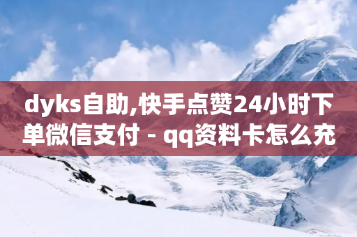 dyks自助,快手点赞24小时下单微信支付 - qq资料卡怎么充赞 - 自助下单几毛-第1张图片-靖非智能科技传媒