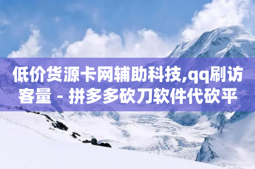 低价货源卡网辅助科技,qq刷访客量 - 拼多多砍刀软件代砍平台 - 使用助力群拼多多有风险吗