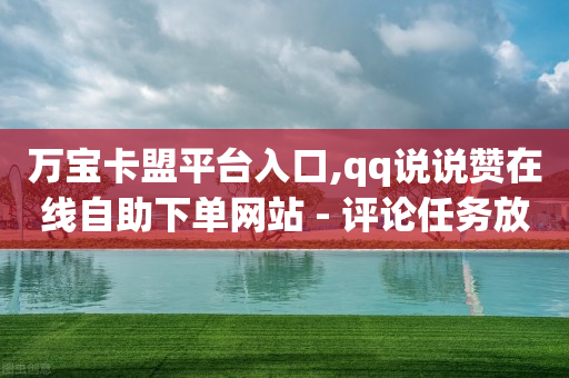 万宝卡盟平台入口,qq说说赞在线自助下单网站 - 评论任务放单平台 - 快手粉丝超过一万怎么赚钱-第1张图片-靖非智能科技传媒