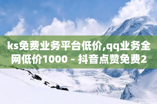 ks免费业务平台低价,qq业务全网低价1000 - 抖音点赞免费24小时在线 - 快手买站一块钱1000-第1张图片-靖非智能科技传媒